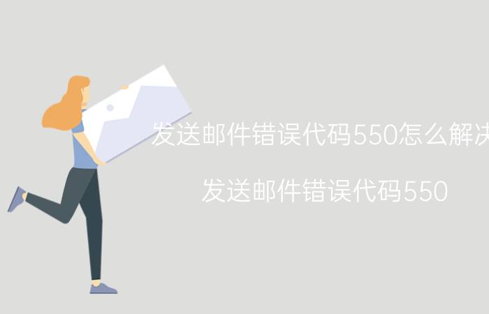 发送邮件错误代码550怎么解决 发送邮件错误代码550